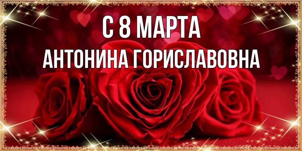 Открытка на каждый день с именем, Антонина-Гориславовна С 8 марта три красные розы Прикольная открытка с пожеланием онлайн скачать бесплатно 