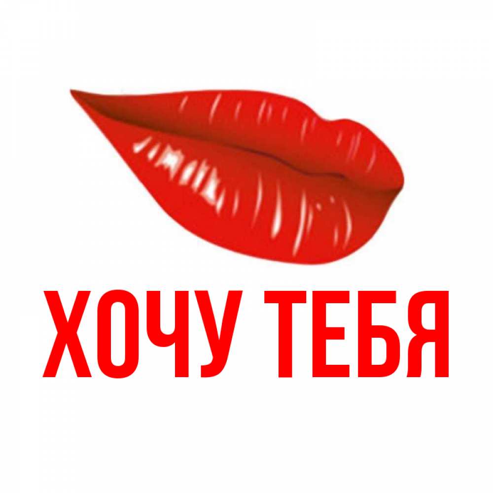 Открытка на каждый день с именем, Хочу-тебя Главная губы на открытке Прикольная открытка с пожеланием онлайн скачать бесплатно 