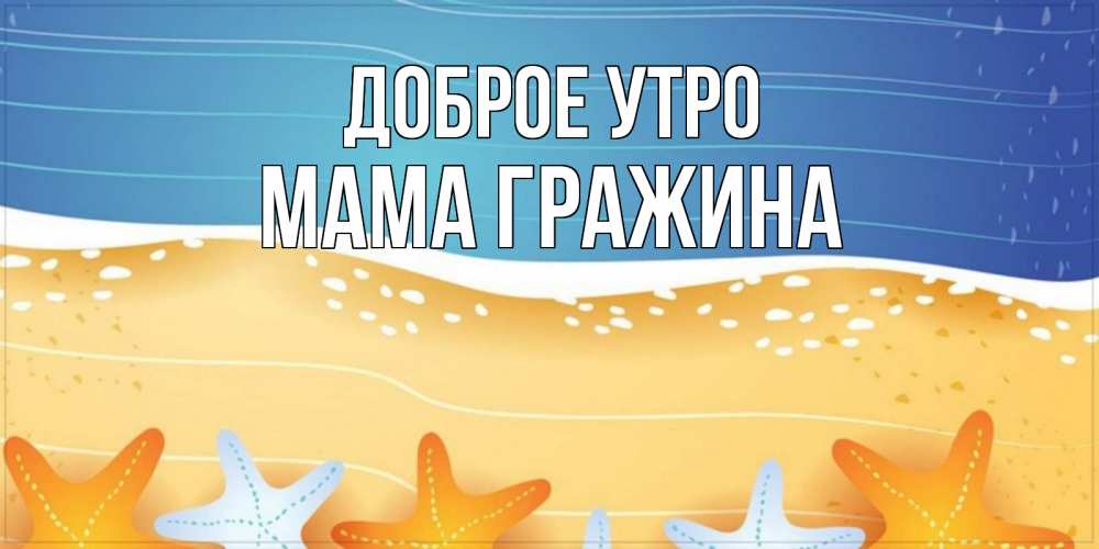 Открытка на каждый день с именем, Мама-Гражина Доброе утро красивая морская тема Прикольная открытка с пожеланием онлайн скачать бесплатно 