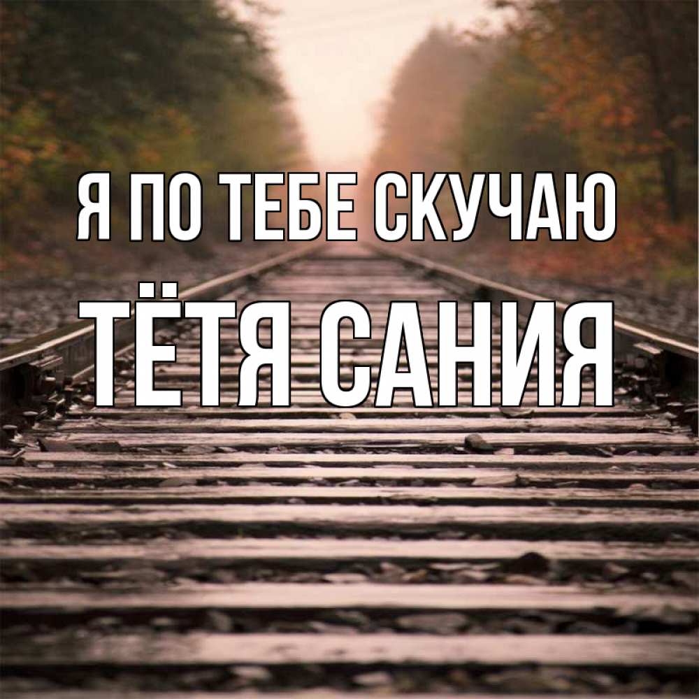 Открытка на каждый день с именем, Тётя-Сания Я по тебе скучаю приезжай Прикольная открытка с пожеланием онлайн скачать бесплатно 