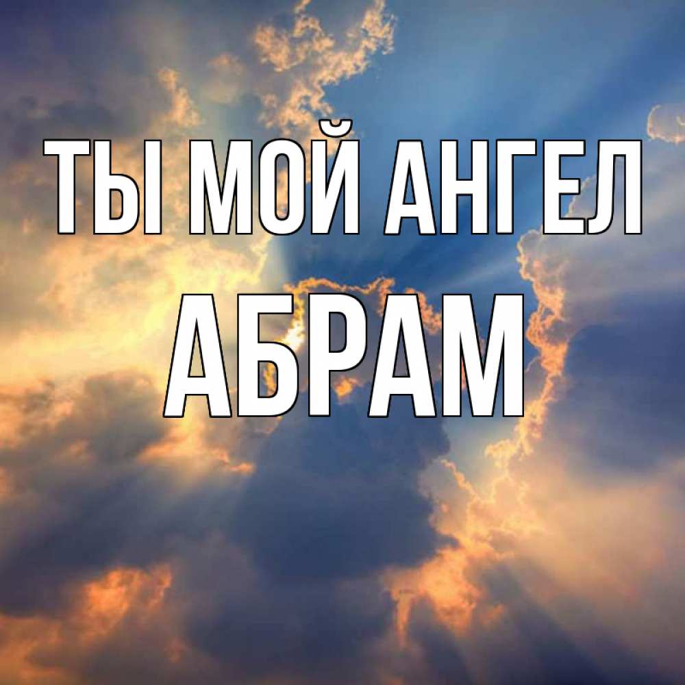 Открытка на каждый день с именем, Абрам Ты мой ангел ангельский свет сквозь облака Прикольная открытка с пожеланием онлайн скачать бесплатно 