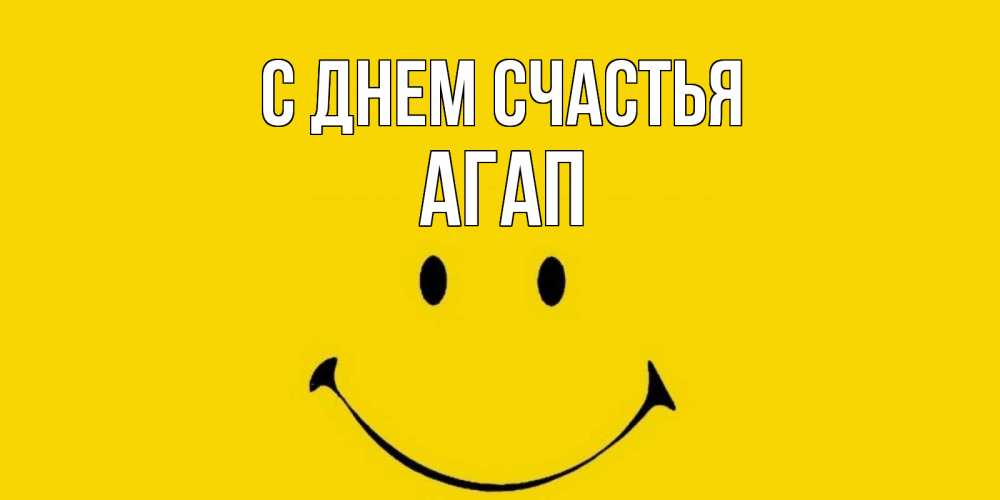 Открытка на каждый день с именем, Агап С днем счастья радость и улыбка Прикольная открытка с пожеланием онлайн скачать бесплатно 
