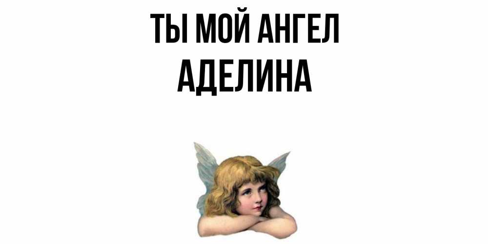 Открытка на каждый день с именем, Аделина Ты мой ангел ангел Прикольная открытка с пожеланием онлайн скачать бесплатно 