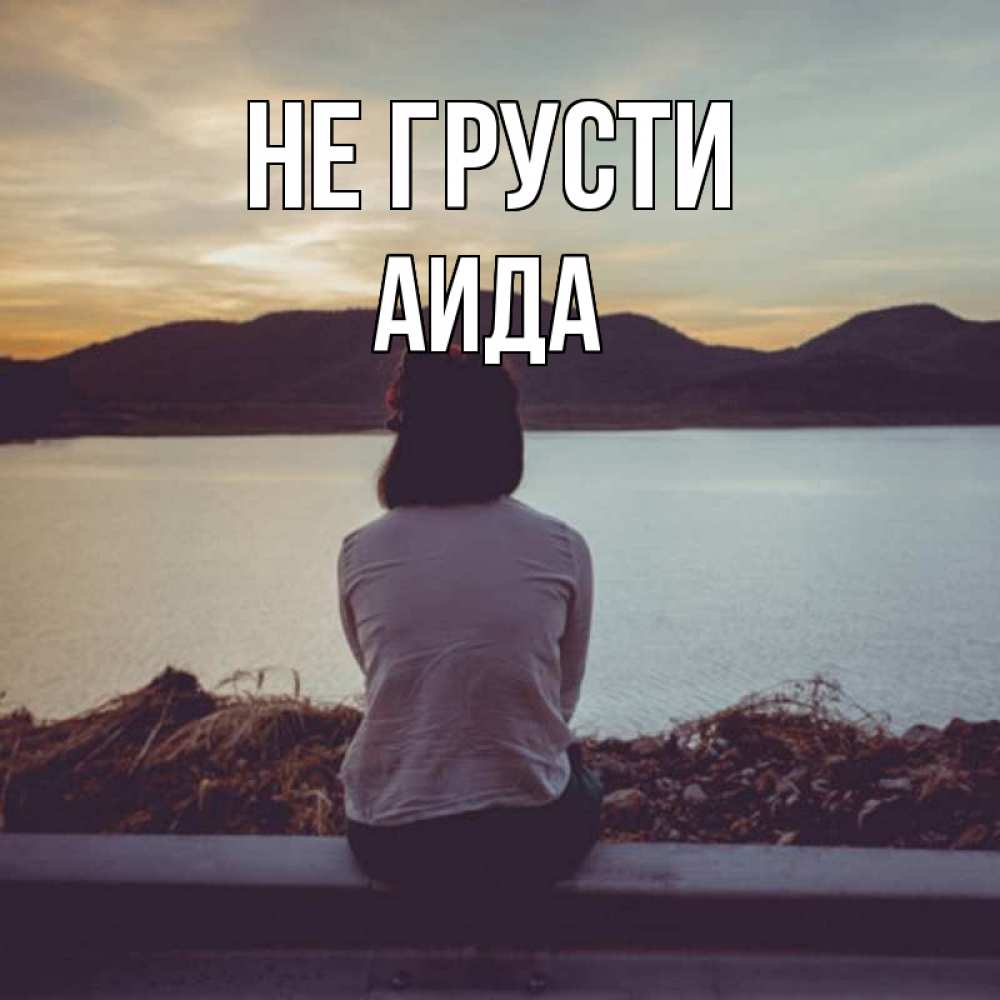 Открытка на каждый день с именем, Аида Не грусти вода и горы Прикольная открытка с пожеланием онлайн скачать бесплатно 