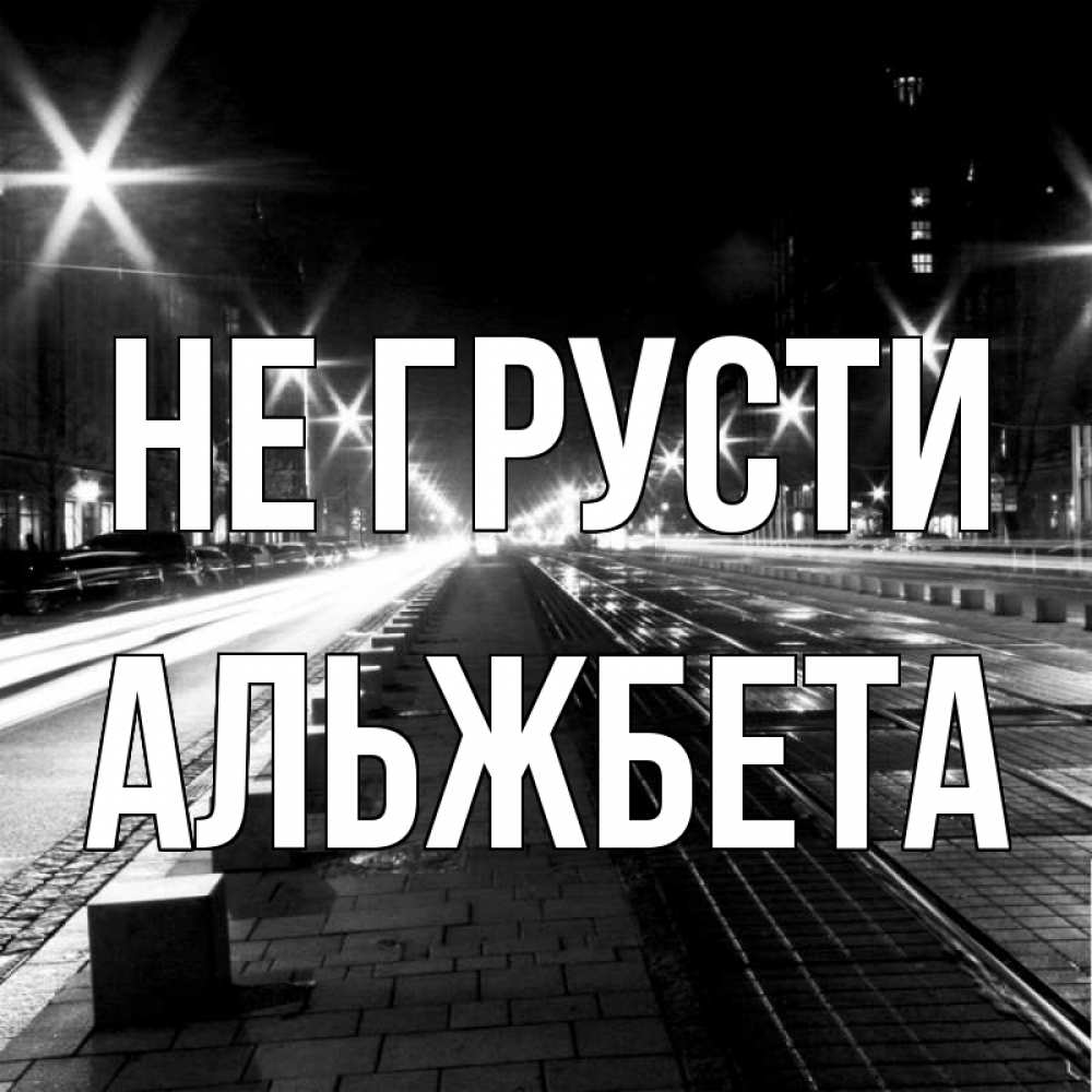Открытка на каждый день с именем, Альжбета Не грусти ночной проспект Прикольная открытка с пожеланием онлайн скачать бесплатно 
