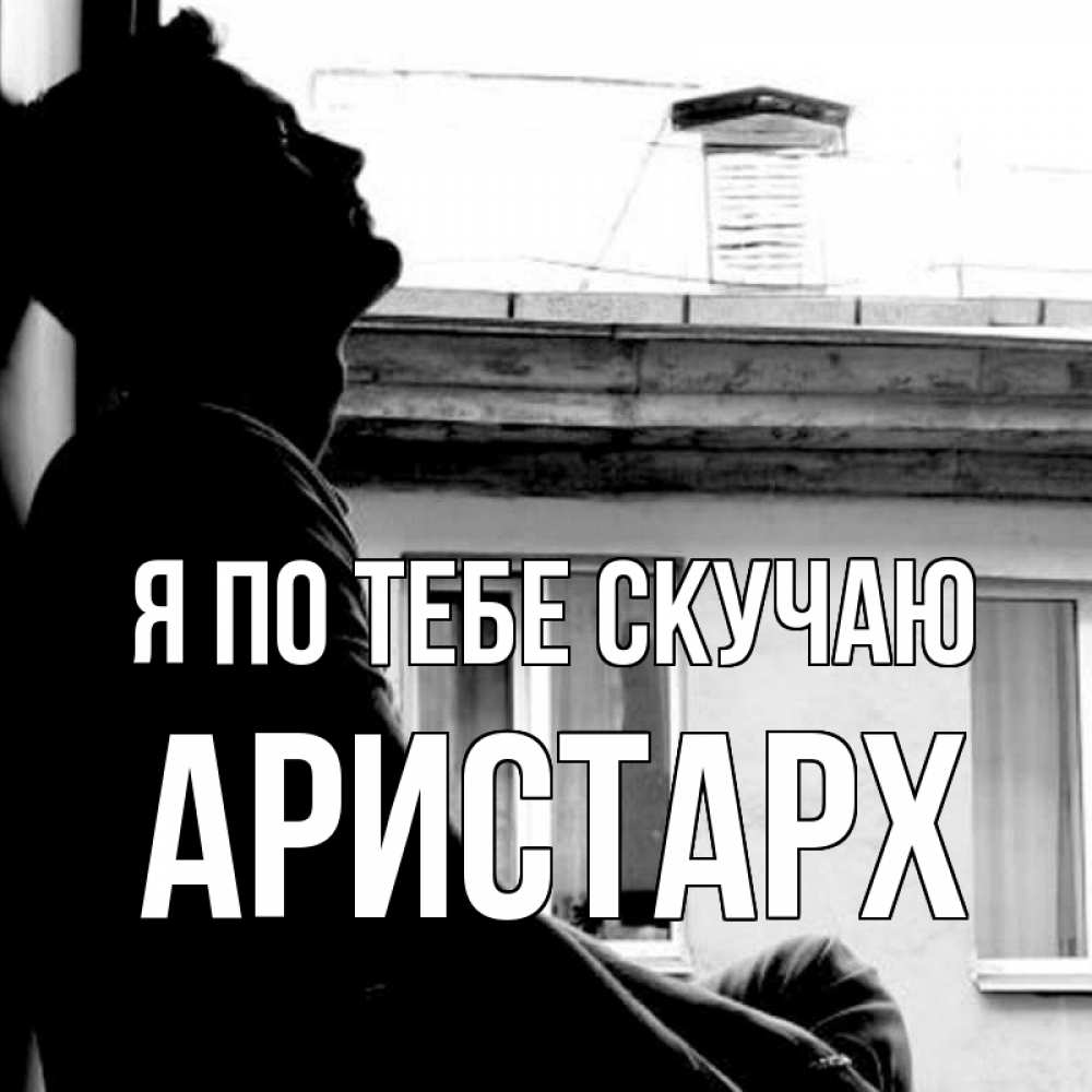 Открытка на каждый день с именем, Аристарх Я по тебе скучаю скучно ему Прикольная открытка с пожеланием онлайн скачать бесплатно 
