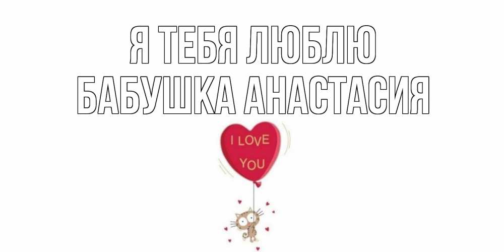 Открытка на каждый день с именем, Бабушка-Анастасия Я тебя люблю кот, сердце Прикольная открытка с пожеланием онлайн скачать бесплатно 