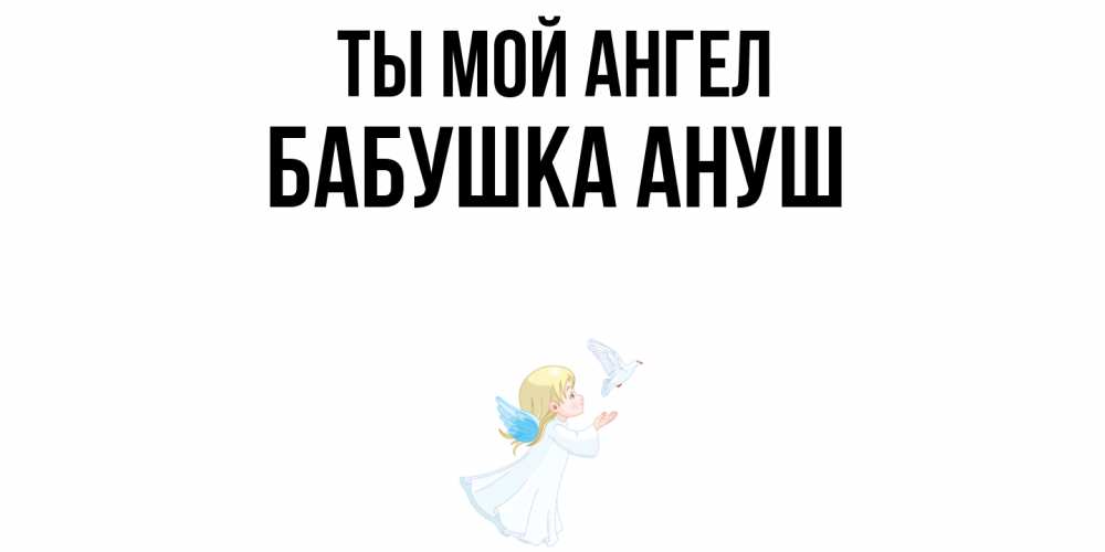 Открытка на каждый день с именем, Бабушка-Ануш Ты мой ангел ангел, голубь Прикольная открытка с пожеланием онлайн скачать бесплатно 