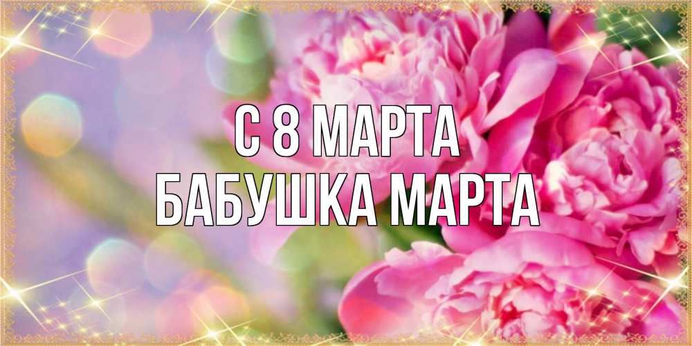 Открытка на каждый день с именем, Бабушка-Марта С 8 марта красивые открытки с текстом для любимых дам Прикольная открытка с пожеланием онлайн скачать бесплатно 