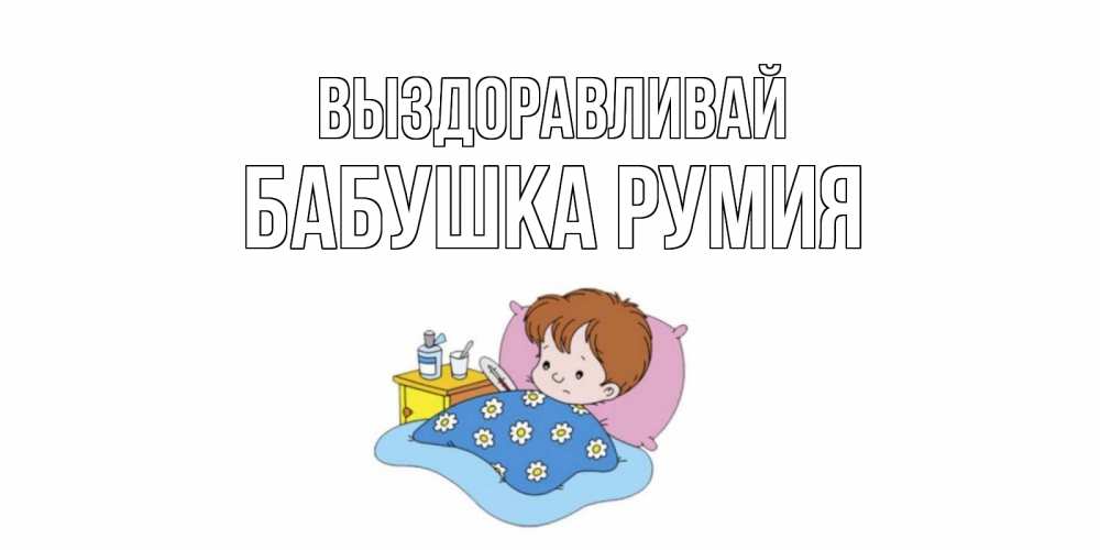 Открытка на каждый день с именем, Бабушка-Румия Выздоравливай не болейте дети Прикольная открытка с пожеланием онлайн скачать бесплатно 