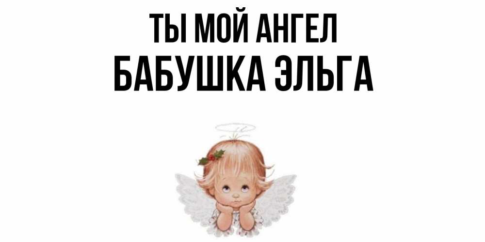 Открытка на каждый день с именем, Бабушка-Эльга Ты мой ангел ангел Прикольная открытка с пожеланием онлайн скачать бесплатно 