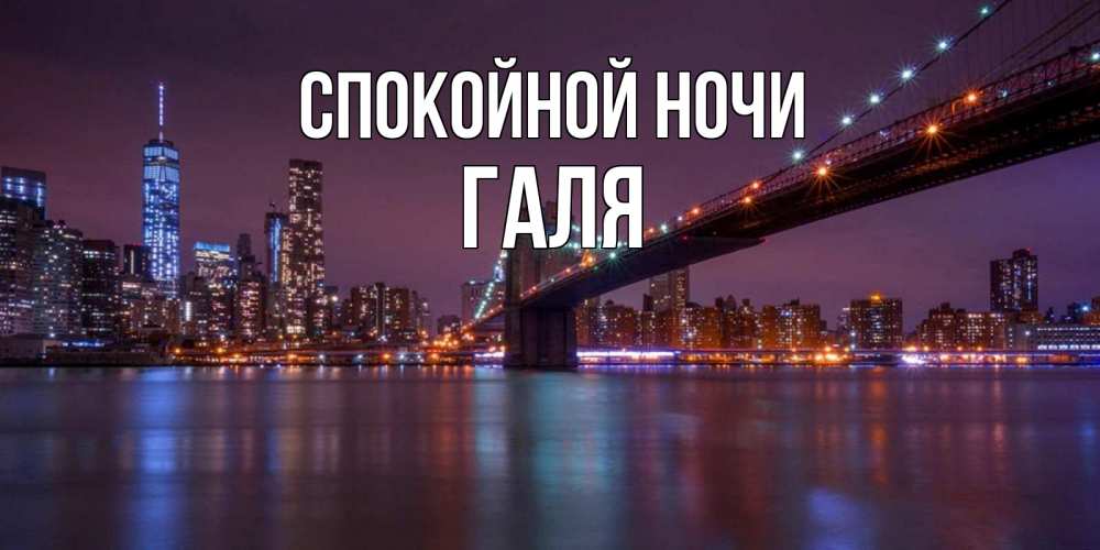 Открытка на каждый день с именем, Галя Спокойной ночи ночной мост Прикольная открытка с пожеланием онлайн скачать бесплатно 