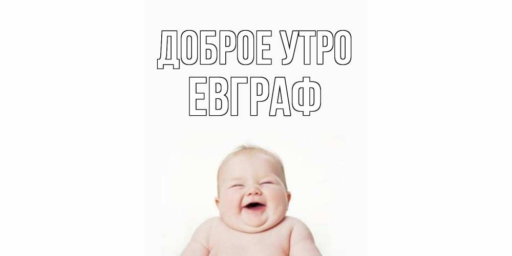 Открытка на каждый день с именем, Евграф Доброе утро малыш с улыбкой Прикольная открытка с пожеланием онлайн скачать бесплатно 