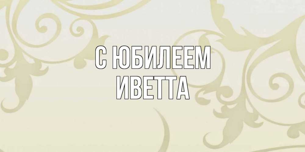 Открытка на каждый день с именем, Иветта С юбилеем Открытка с простым фоном Прикольная открытка с пожеланием онлайн скачать бесплатно 