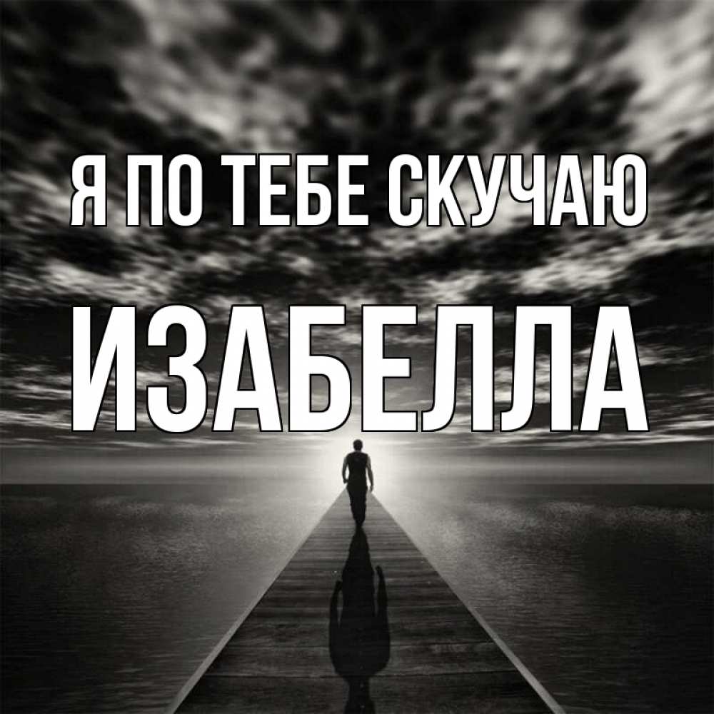 Открытка на каждый день с именем, Изабелла Я по тебе скучаю к тебе Прикольная открытка с пожеланием онлайн скачать бесплатно 