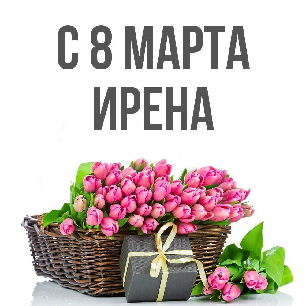 Открытка на каждый день с именем, Ирена С 8 МАРТА цветы Прикольная открытка с пожеланием онлайн скачать бесплатно 