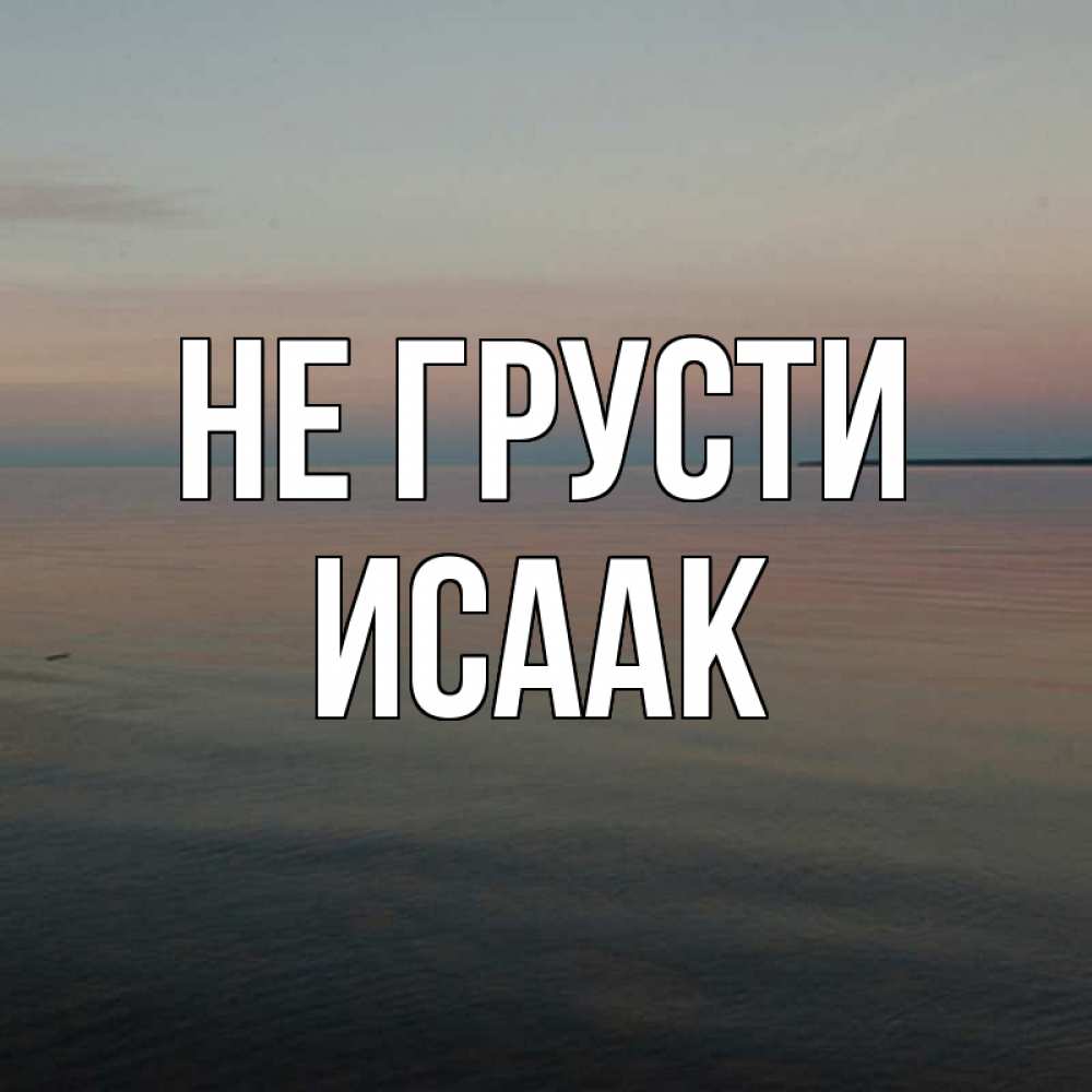 Открытка на каждый день с именем, Исаак Не грусти водная гладь Прикольная открытка с пожеланием онлайн скачать бесплатно 