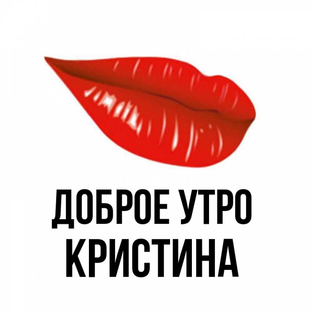 Открытка на каждый день с именем, КРИСТИНА Доброе утро утрешний поцелуй Прикольная открытка с пожеланием онлайн скачать бесплатно 
