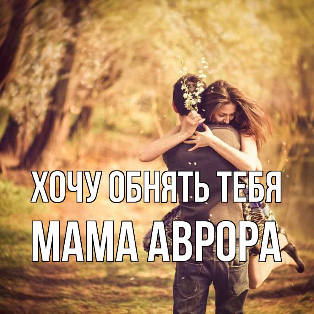 Открытка на каждый день с именем, Мама-Аврора Хочу обнять тебя Лес осенний Прикольная открытка с пожеланием онлайн скачать бесплатно 