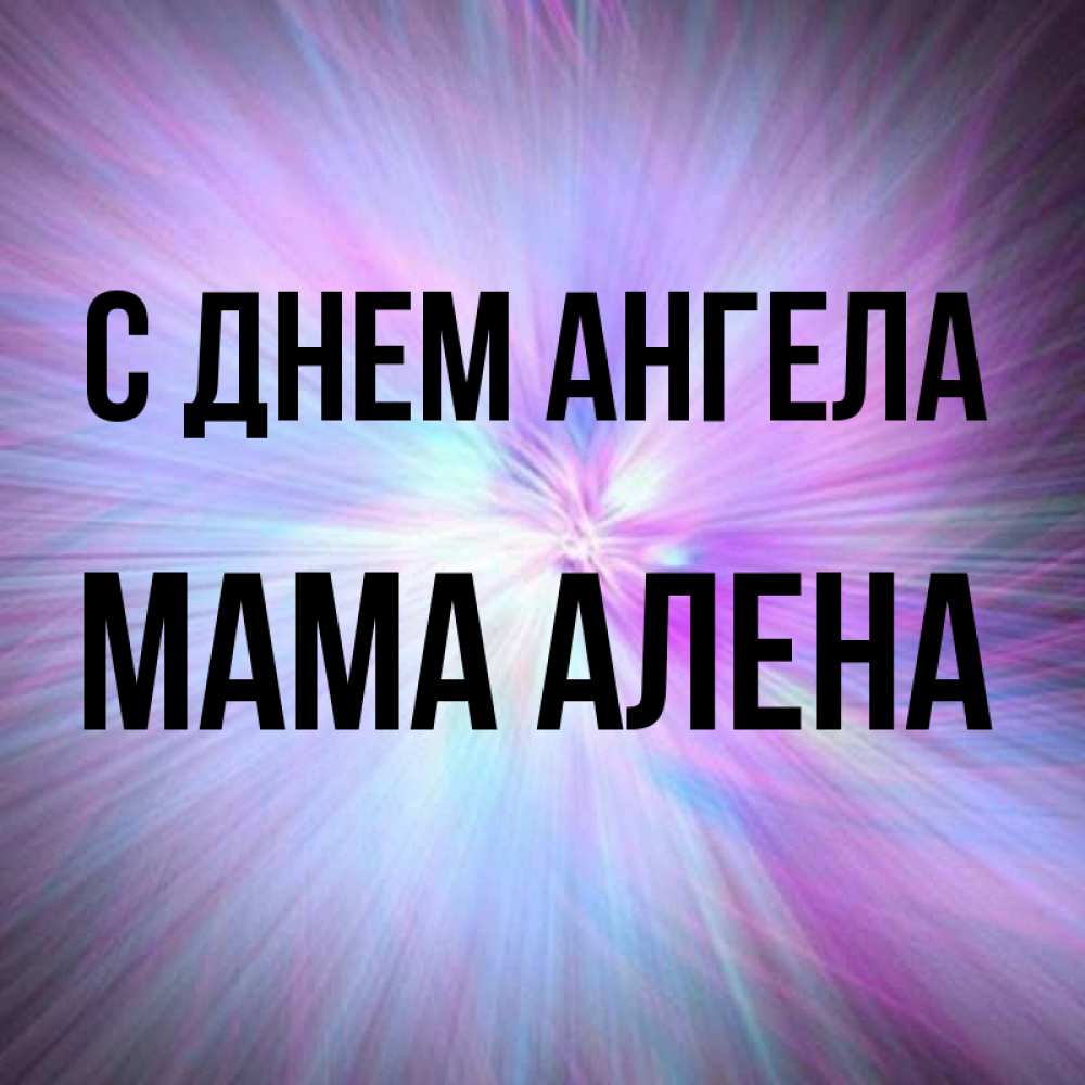 Открытка на каждый день с именем, Мама-Алена С днем ангела ангельский свет Прикольная открытка с пожеланием онлайн скачать бесплатно 