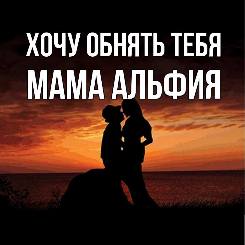 Открытка на каждый день с именем, Мама-Альфия Хочу обнять тебя парень и девушка и оранжевое небо Прикольная открытка с пожеланием онлайн скачать бесплатно 