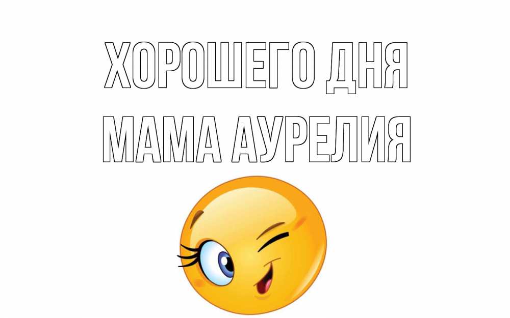 Открытка на каждый день с именем, Мама-Аурелия Хорошего дня чудесный день Прикольная открытка с пожеланием онлайн скачать бесплатно 