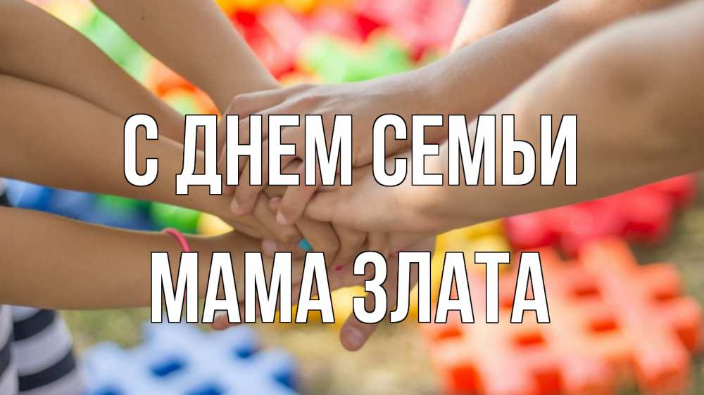 Открытка на каждый день с именем, Мама-Злата С днем семьи руки Прикольная открытка с пожеланием онлайн скачать бесплатно 