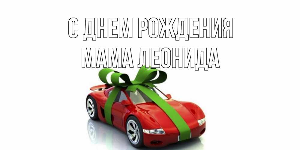 Открытка на каждый день с именем, Мама-Леонида С днем рождения машина, бантик Прикольная открытка с пожеланием онлайн скачать бесплатно 