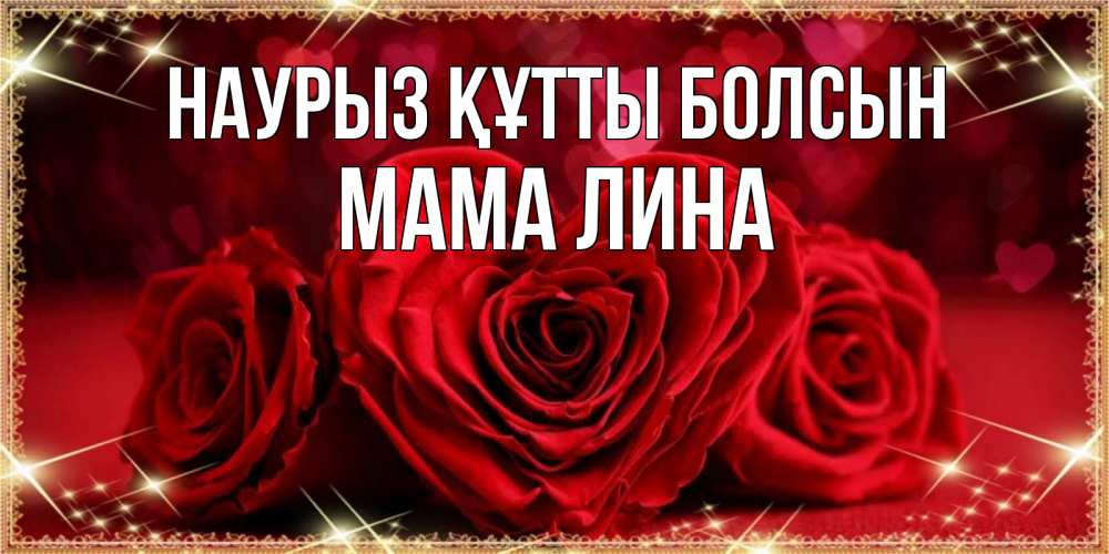 Открытка на каждый день с именем, Мама-Лина Наурыз құтты болсын три красные розы Прикольная открытка с пожеланием онлайн скачать бесплатно 