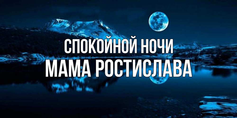 Открытка на каждый день с именем, Мама-Ростислава Спокойной ночи луна, озеро, горы Прикольная открытка с пожеланием онлайн скачать бесплатно 