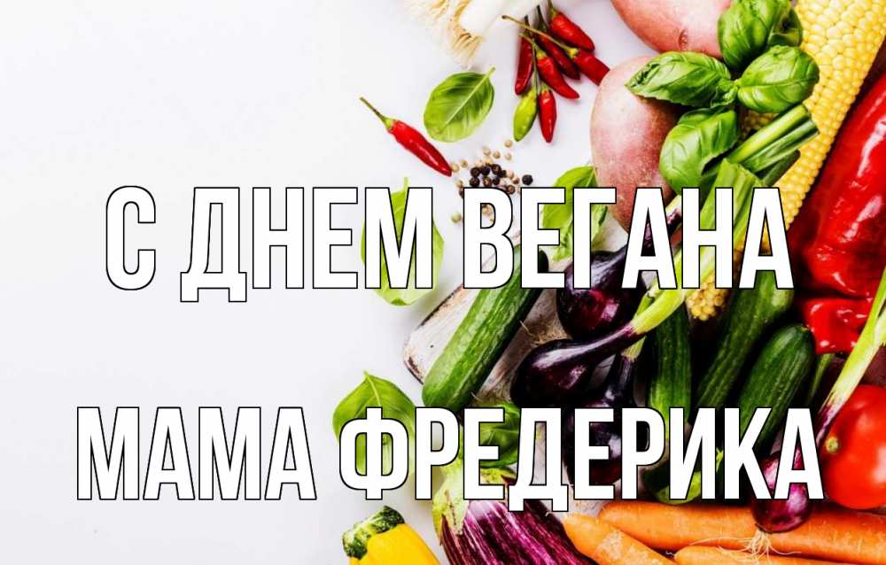 Открытка на каждый день с именем, Мама-Фредерика С днем вегана день вегана Прикольная открытка с пожеланием онлайн скачать бесплатно 