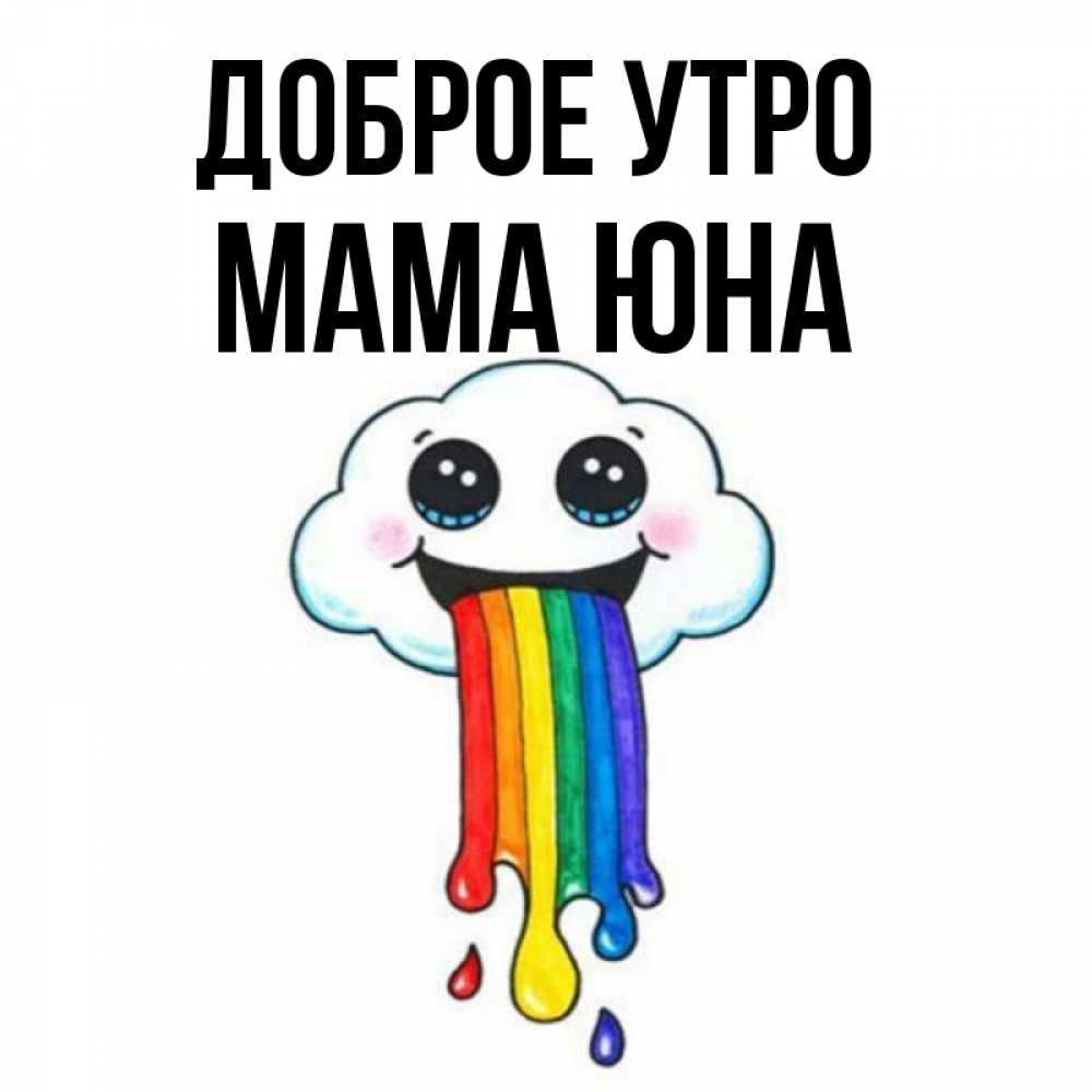 Открытка на каждый день с именем, Мама-Юна Доброе утро утречко Прикольная открытка с пожеланием онлайн скачать бесплатно 