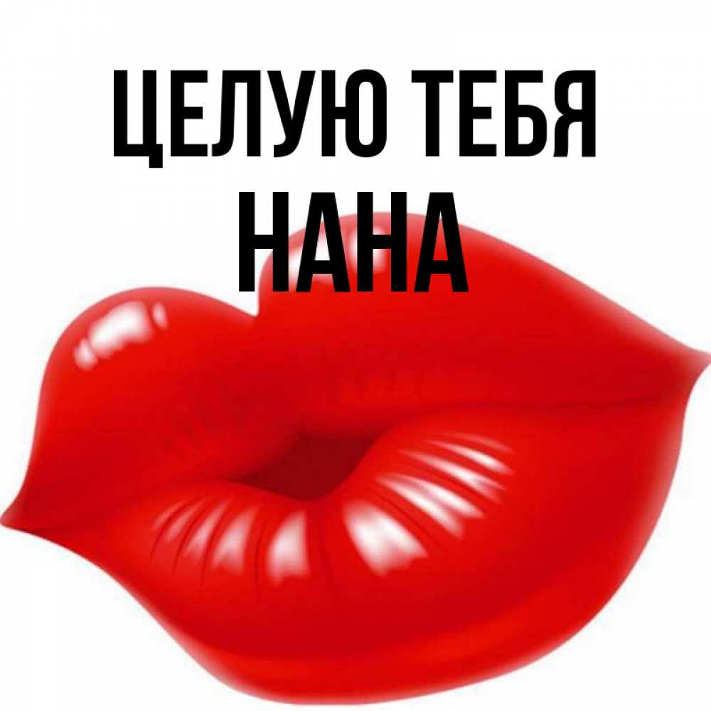 Открытка на каждый день с именем, Нана Целую тебя губки надутые бантиком Прикольная открытка с пожеланием онлайн скачать бесплатно 