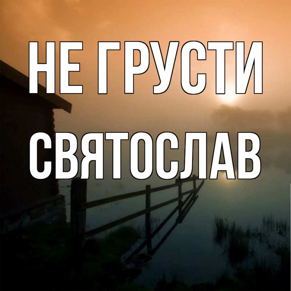 Открытка на каждый день с именем, Святослав Не грусти дом у озера Прикольная открытка с пожеланием онлайн скачать бесплатно 