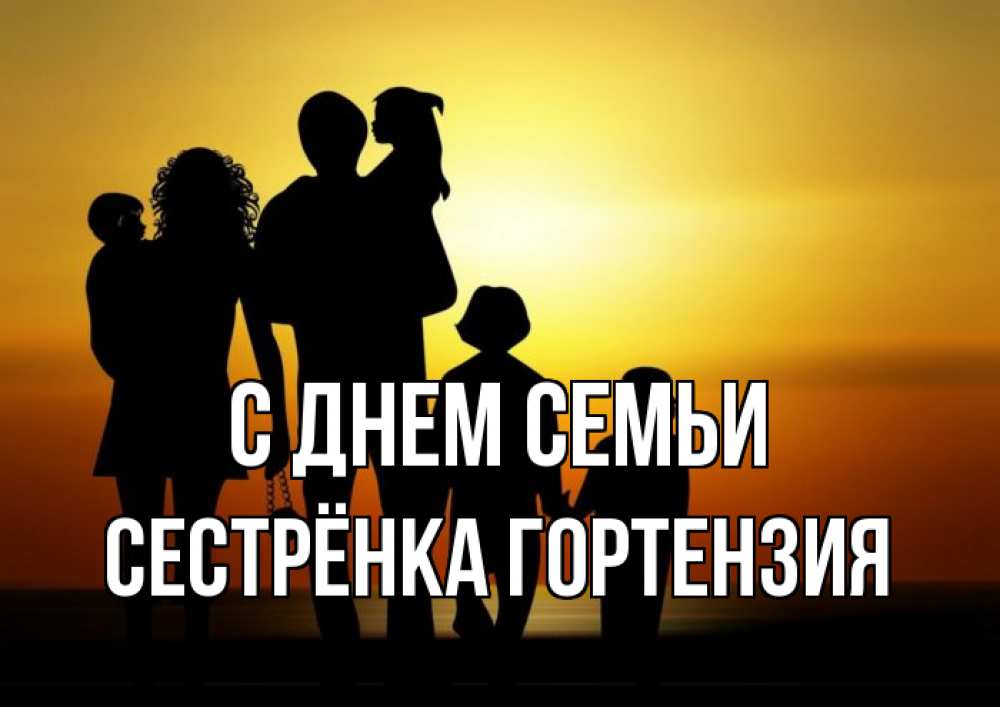 Открытка на каждый день с именем, Сестрёнка-Гортензия С днем семьи Семья, закат, мама, папа, дети Прикольная открытка с пожеланием онлайн скачать бесплатно 