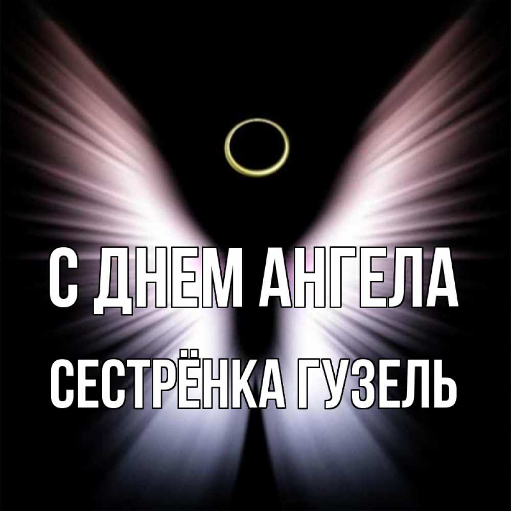 Открытка на каждый день с именем, Сестрёнка-Гузель С днем ангела ангел из света Прикольная открытка с пожеланием онлайн скачать бесплатно 