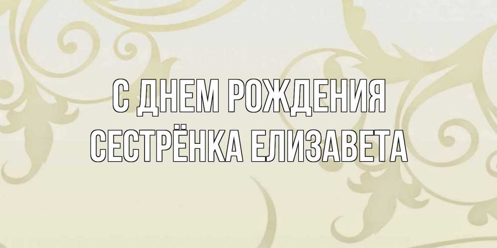 Открытка на каждый день с именем, Сестрёнка-Елизавета С днем рождения Открытка с простым фоном Прикольная открытка с пожеланием онлайн скачать бесплатно 