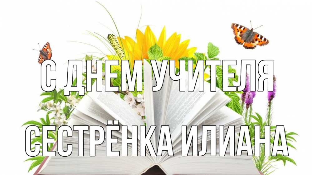 Открытка на каждый день с именем, Сестрёнка-Илиана С днем учителя с днем учителя Прикольная открытка с пожеланием онлайн скачать бесплатно 
