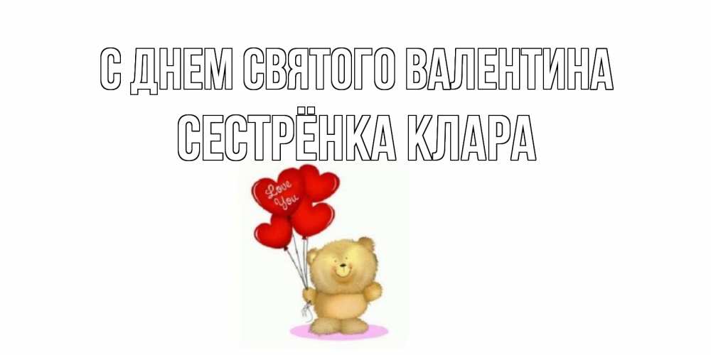 Открытка на каждый день с именем, Сестрёнка-Клара С днем Святого Валентина мишка поздравляет с днем Святого Валентина Прикольная открытка с пожеланием онлайн скачать бесплатно 