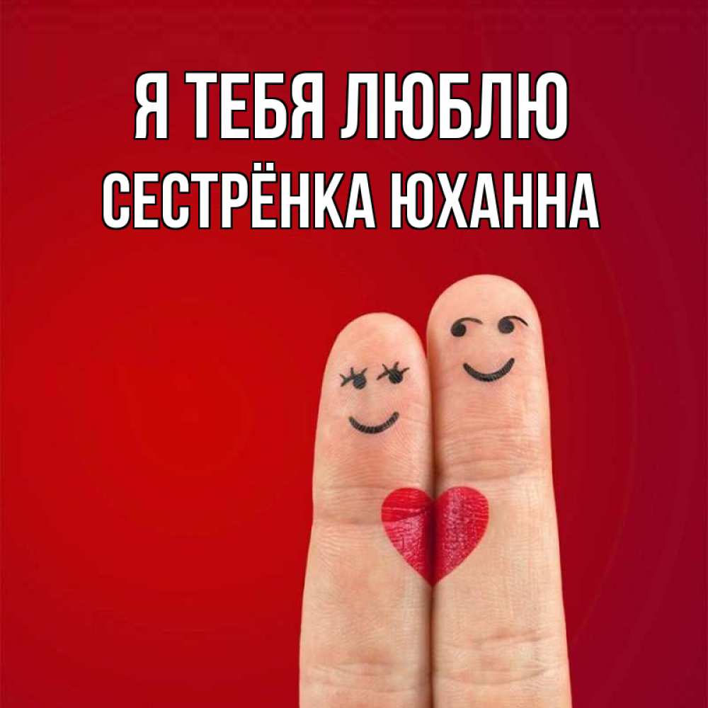 Открытка на каждый день с именем, Сестрёнка-Юханна Я тебя люблю одно целое Прикольная открытка с пожеланием онлайн скачать бесплатно 