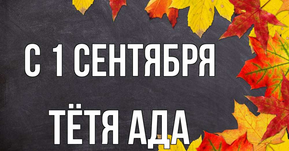 Открытка на каждый день с именем, Тётя-Ада С 1 сентября с днем знаний Прикольная открытка с пожеланием онлайн скачать бесплатно 