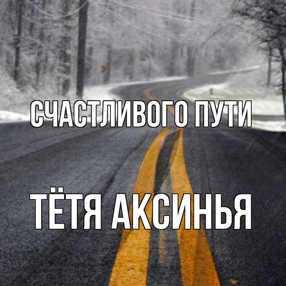 Открытка на каждый день с именем, Тётя-Аксинья Счастливого пути хорошего вам путешествия Прикольная открытка с пожеланием онлайн скачать бесплатно 