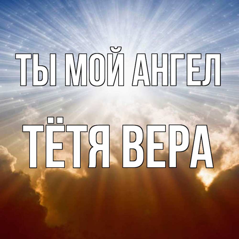 Открытка на каждый день с именем, Тётя-Вера Ты мой ангел ангельский свет на небе Прикольная открытка с пожеланием онлайн скачать бесплатно 