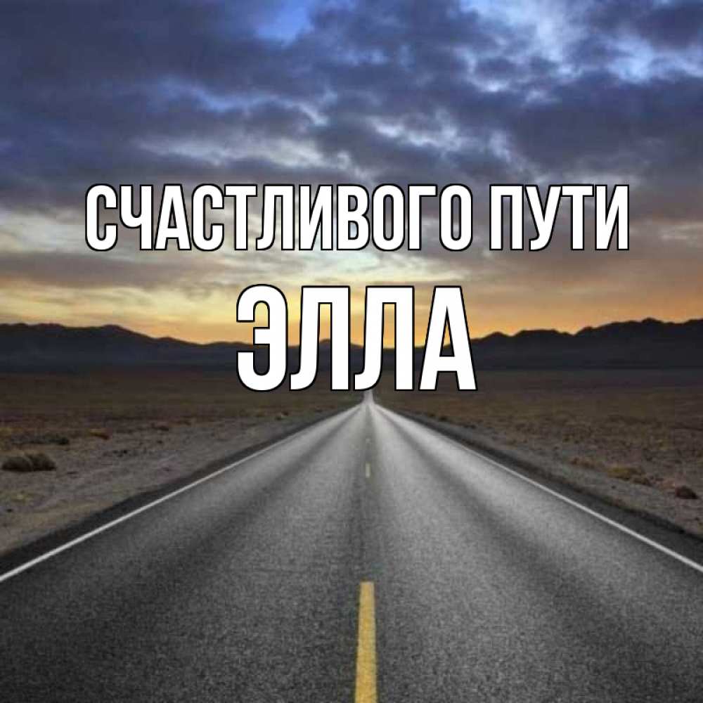 Открытка на каждый день с именем, Элла Счастливого пути горы на горизонте Прикольная открытка с пожеланием онлайн скачать бесплатно 