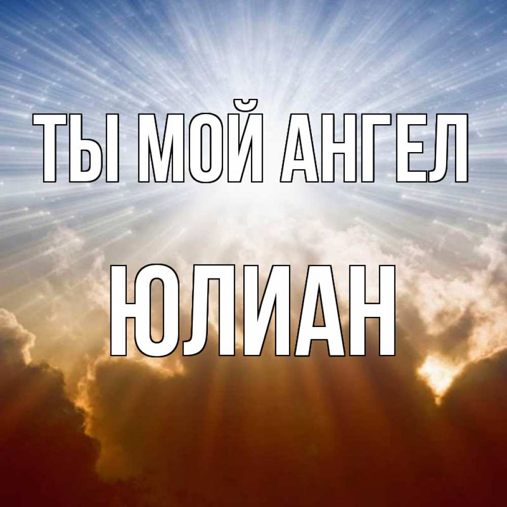 Открытка на каждый день с именем, Юлиан Ты мой ангел ангельский свет на небе Прикольная открытка с пожеланием онлайн скачать бесплатно 
