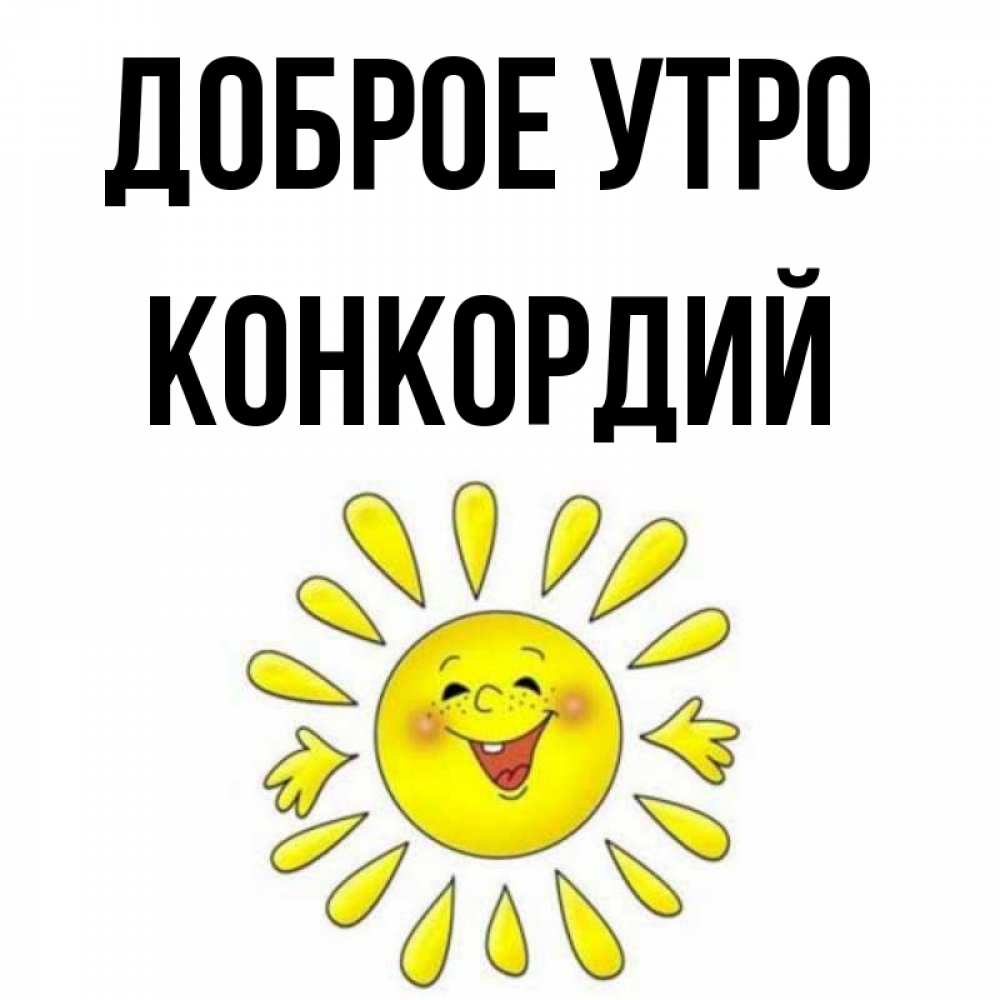 Открытка на каждый день с именем, Конкордий Доброе утро улыбка Прикольная открытка с пожеланием онлайн скачать бесплатно 