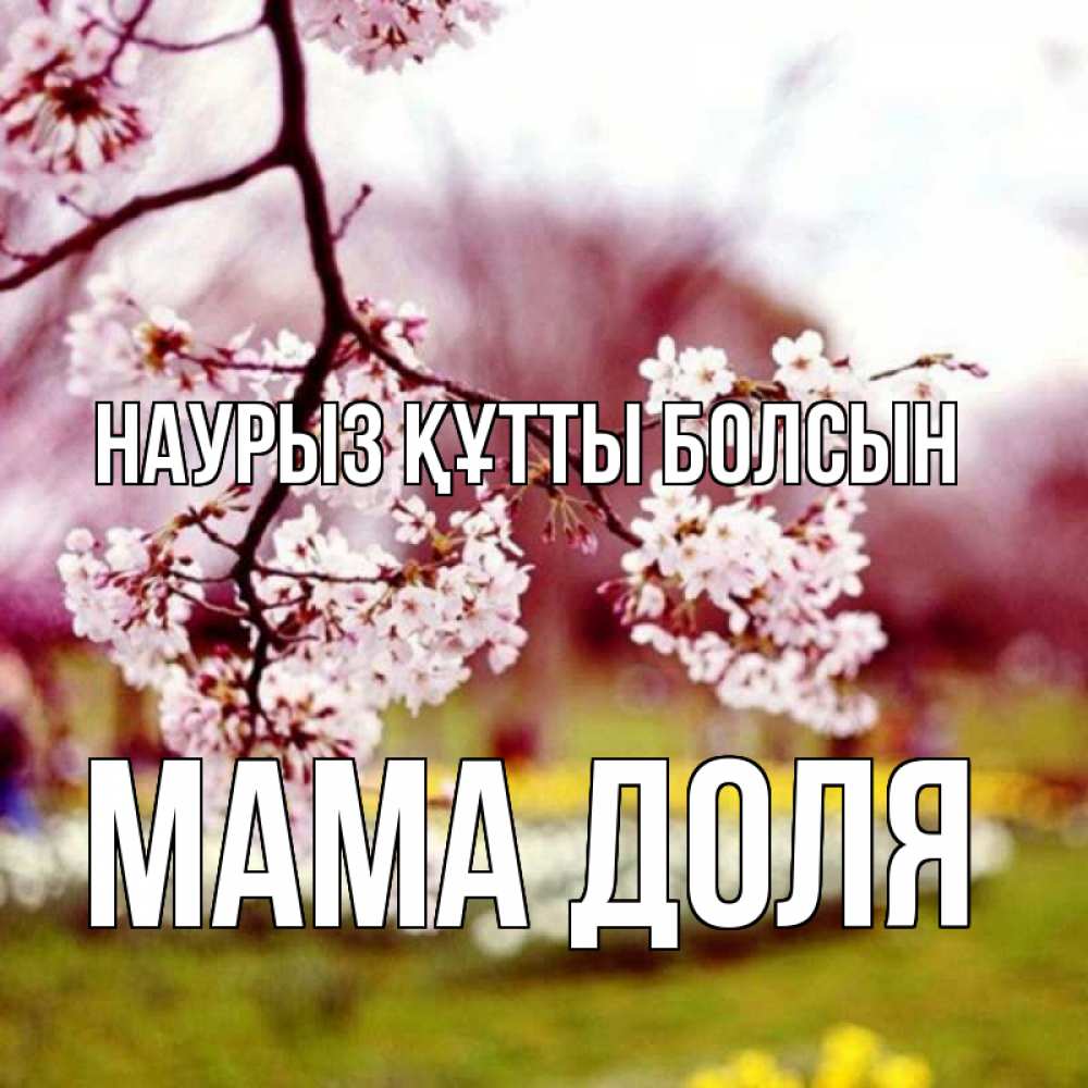 Открытка на каждый день с именем, Мама-Доля Наурыз құтты болсын яблоня Прикольная открытка с пожеланием онлайн скачать бесплатно 