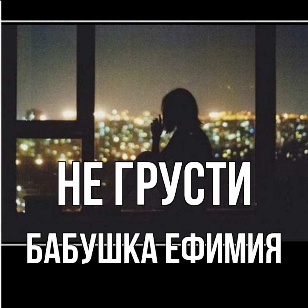 Открытка на каждый день с именем, Бабушка-Ефимия Не грусти смотрит на ночной город Прикольная открытка с пожеланием онлайн скачать бесплатно 