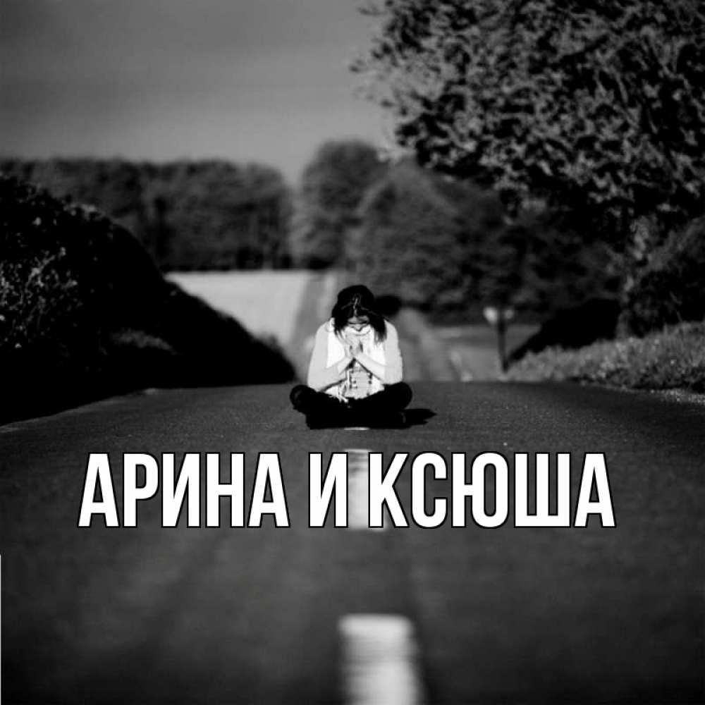 Открытка на каждый день с именем, Арина-и-Ксюша Главная девушка сидит на асфальте Прикольная открытка с пожеланием онлайн скачать бесплатно 