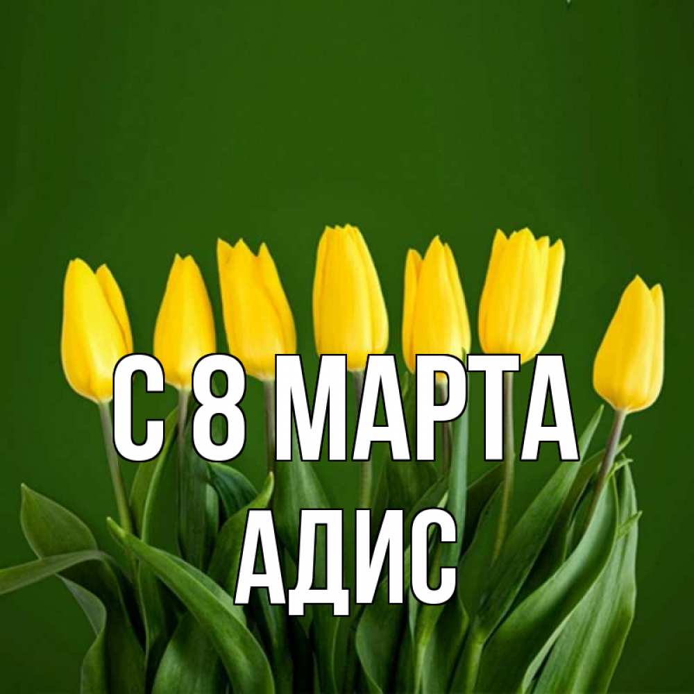 Открытка на каждый день с именем, Адис С 8 МАРТА желтого цвета 3 Прикольная открытка с пожеланием онлайн скачать бесплатно 